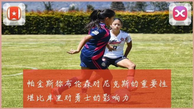 帕金斯称布伦森对尼克斯的重要性堪比库里对勇士的影响力