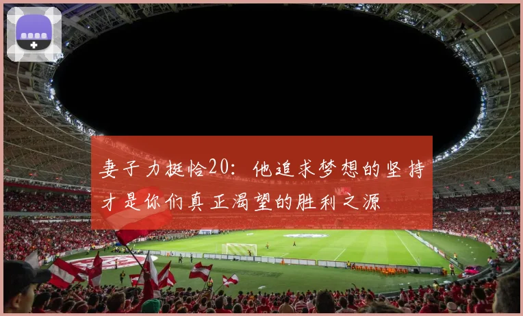 妻子力挺恰20：他追求梦想的坚持才是你们真正渴望的胜利之源