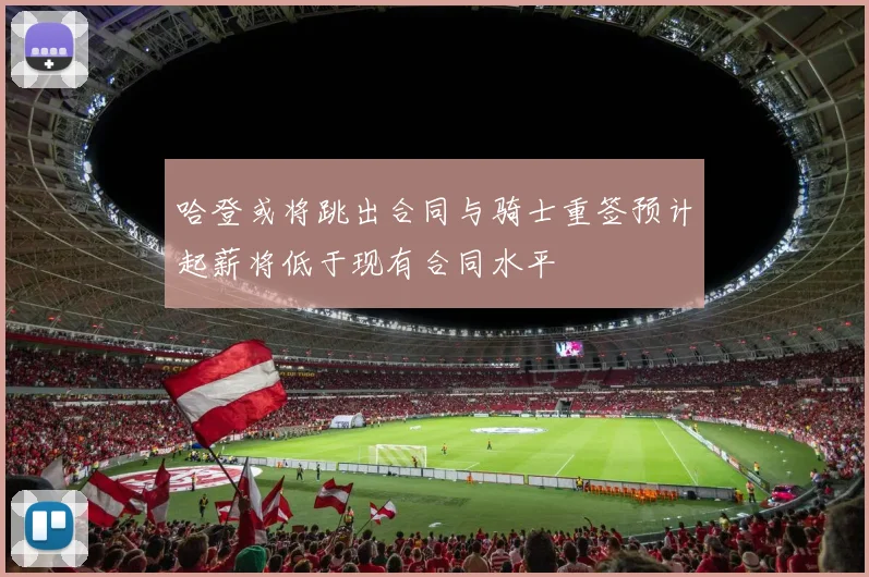 哈登或将跳出合同与骑士重签预计起薪将低于现有合同水平