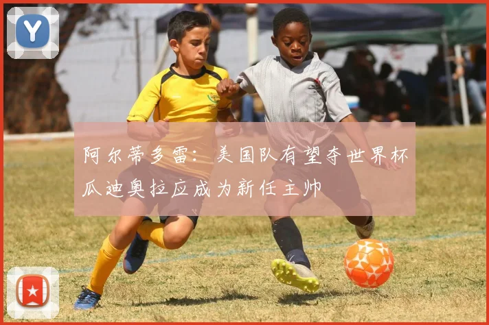 阿尔蒂多雷：美国队有望夺世界杯瓜迪奥拉应成为新任主帅