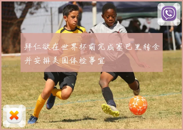 拜仁欲在世界杯前完成塞巴里转会并安排美国体检事宜
