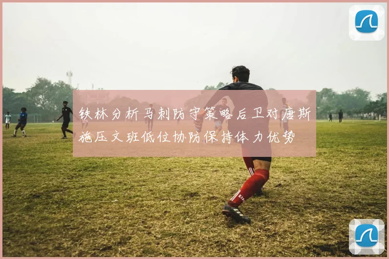 铁林分析马刺防守策略后卫对唐斯施压文班低位协防保持体力优势