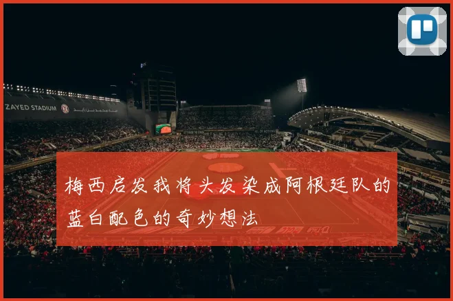 梅西启发我将头发染成阿根廷队的蓝白配色的奇妙想法