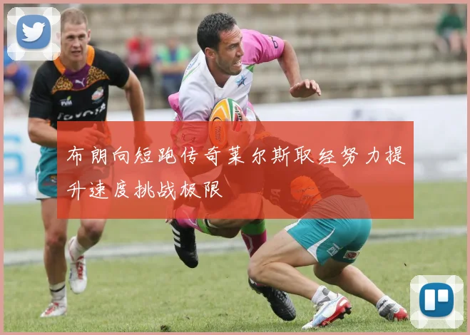 布朗向短跑传奇莱尔斯取经努力提升速度挑战极限