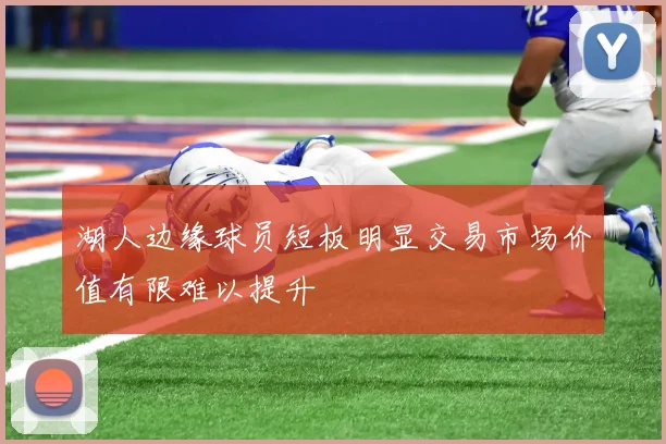 湖人边缘球员短板明显交易市场价值有限难以提升