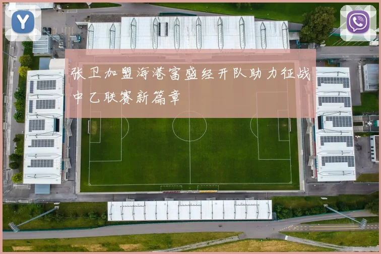张卫加盟海港富盛经开队助力征战中乙联赛新篇章