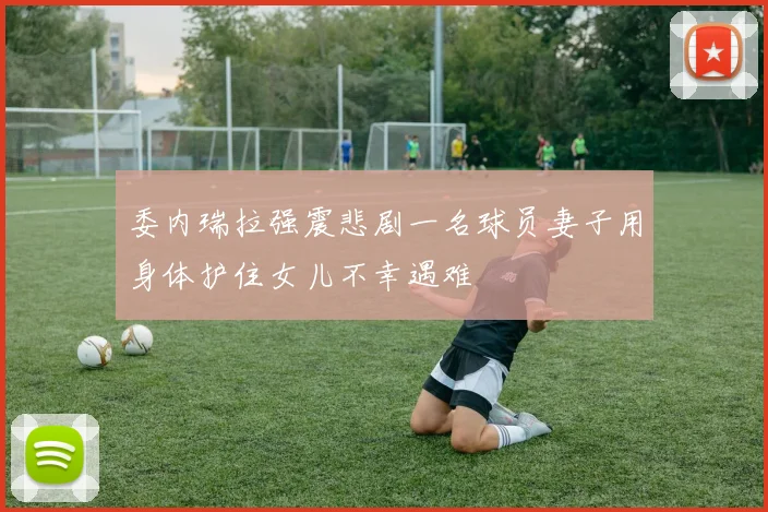 委内瑞拉强震悲剧一名球员妻子用身体护住女儿不幸遇难