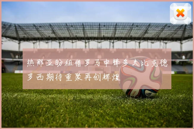 热那亚盼租借罗马中锋多夫比克德罗西期待重聚再创辉煌